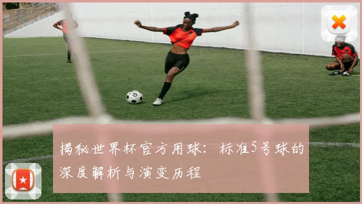 揭秘世界杯官方用球：标准5号球的深度解析与演变历程