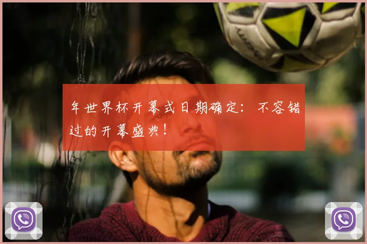 年世界杯开幕式日期确定：不容错过的开幕盛典！