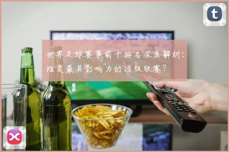 世界足球赛事前十排名深度解析：谁是最具影响力的顶级联赛？