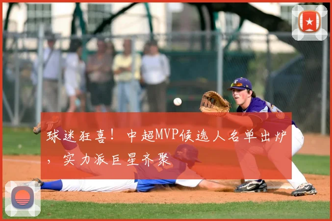 球迷狂喜！中超MVP候选人名单出炉，实力派巨星齐聚
