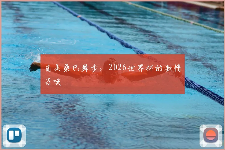 南美桑巴舞步，2026世界杯的激情召唤