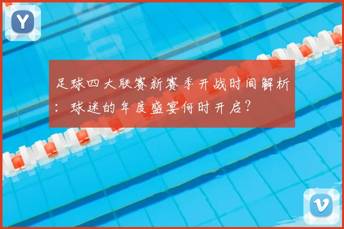 足球四大联赛新赛季开战时间解析：球迷的年度盛宴何时开启？