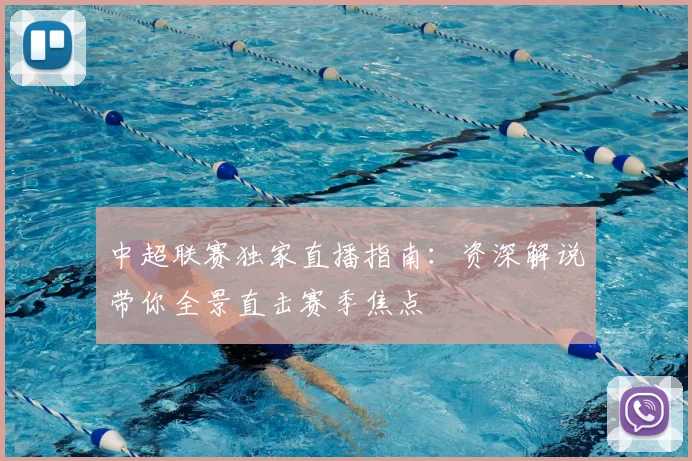 中超联赛独家直播指南：资深解说带你全景直击赛季焦点